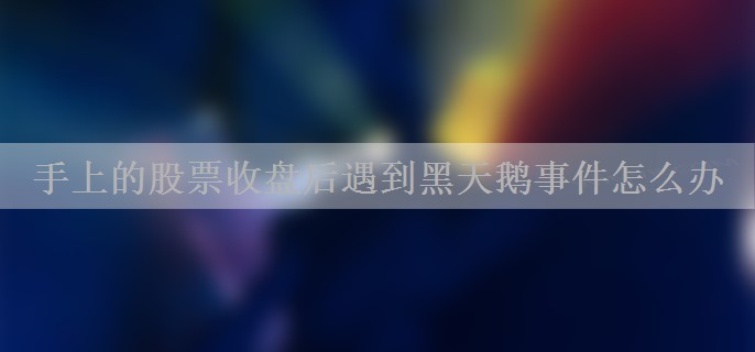 手上的股票收盘后遇到黑天鹅事件怎么办