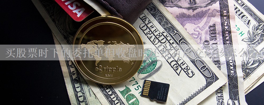 买股票时下的委托单但收盘时还没有成交应该怎么办