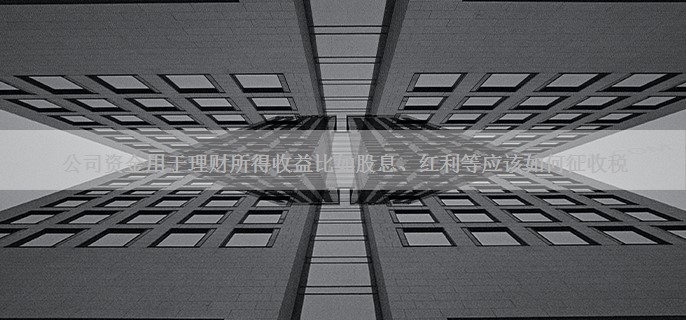 公司资金用于理财所得收益比如股息、红利等应该如何征收税