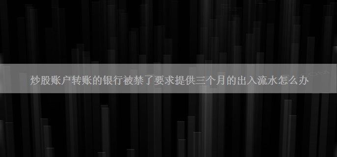 炒股账户转账的银行被禁了要求提供三个月的出入流水怎么办