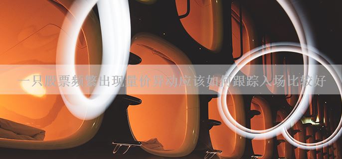 一只股票频繁出现量价异动应该如何跟踪入场比较好