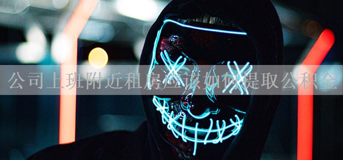 公司上班附近租房应该如何提取公积金