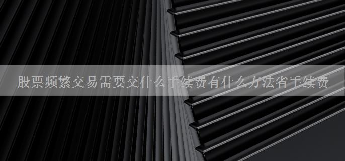 股票频繁交易需要交什么手续费有什么方法省手续费