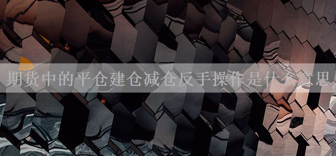 期货中的平仓建仓减仓反手操作是什么意思