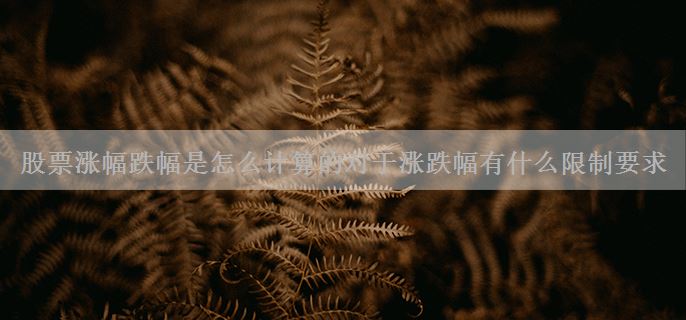 股票涨幅跌幅是怎么计算的对于涨跌幅有什么限制要求