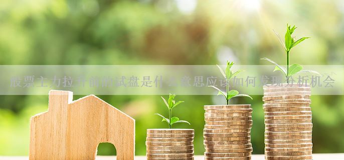 股票主力拉升前的试盘是什么意思应该如何发现分析机会