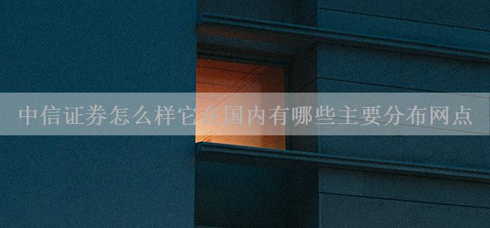 中信证券怎么样它在国内有哪些主要分布网点